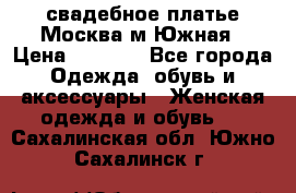 свадебное платье.Москва м Южная › Цена ­ 6 000 - Все города Одежда, обувь и аксессуары » Женская одежда и обувь   . Сахалинская обл.,Южно-Сахалинск г.